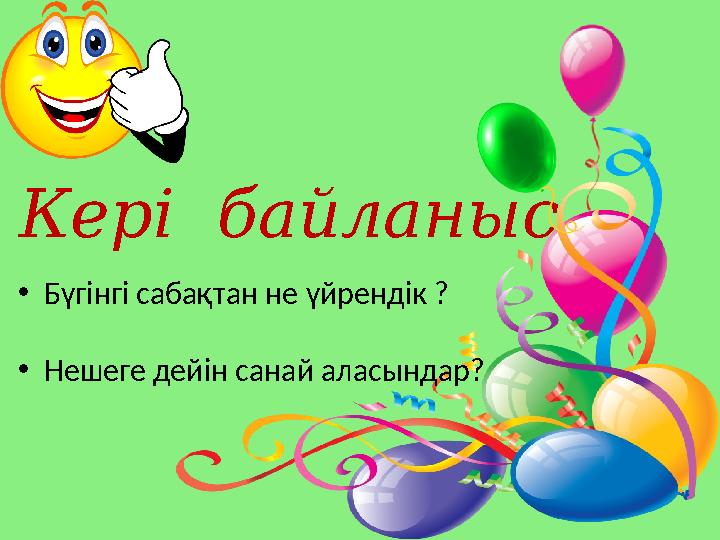 К ері байланыс • Бүгінгі сабақтан не үйрендік ? • Нешеге дейін санай аласындар?