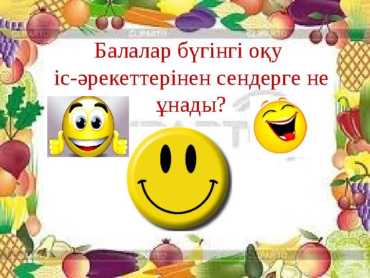 Балалар бүгінгі оқу іс-әрекеттерінен сендерге не ұнады?