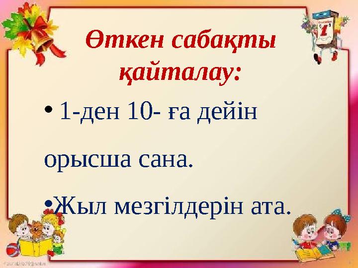 • 1-ден 10- ға дейін орысша сана. • Жыл мезгілдерін ата .Ө ткен с абақты қайталау :