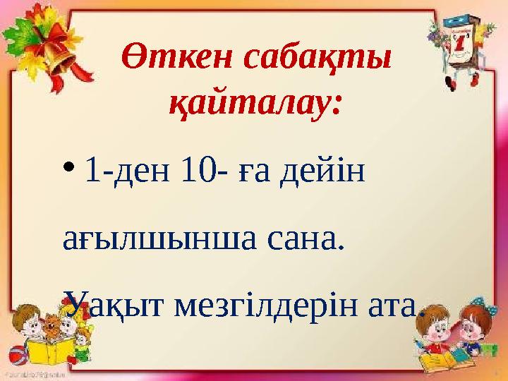 • 1-ден 10- ға дейін ағылшынша сана. Уақыт мезгілдерін ата .Ө ткен с абақты қайталау :