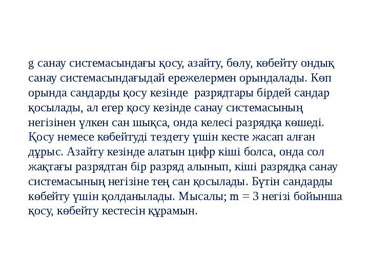 g санау системасындағы қосу, азайту, бөлу, көбейту ондық санау системасындағыдай ережелермен орындалады. Көп орында сандарды қ