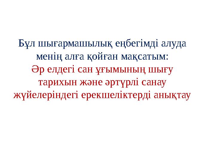 Бұл шығармашылық еңбегімді алуда менің алға қойған мақсатым: Әр елдегі сан ұғымының шығу тарихын және әртүрлі санау жүйелерін