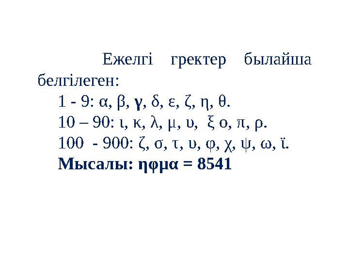 Ежелгі гректер былайша белгілеген: 1 - 9: α, β, γ, δ, ε, ζ, η, θ. 10 – 90: ι, κ, λ, μ, υ, ξ ο, π, ρ. 100 - 900: ζ, σ, τ, υ,