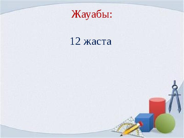 Жауабы: 12 жаста