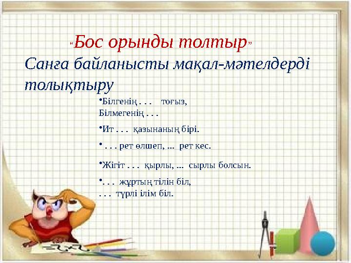 •Білгенің . . . тоғыз, Білмегенің . . . •Ит . . . қазынаның бірі. •Жігіт . . . қырлы, ... сырлы болсын. • . . . рет өлшеп,