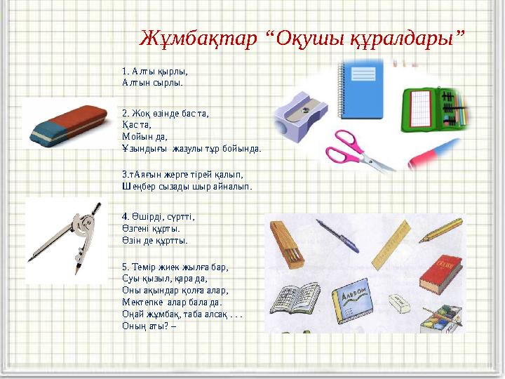 1. Алты қырлы, Алтын сырлы. 2. Жоқ өзінде бас та, Қас та, Мойын да, Ұзындығы жазулы тұр бойында. 3.тАяғын жерге тірей қалып, Ше