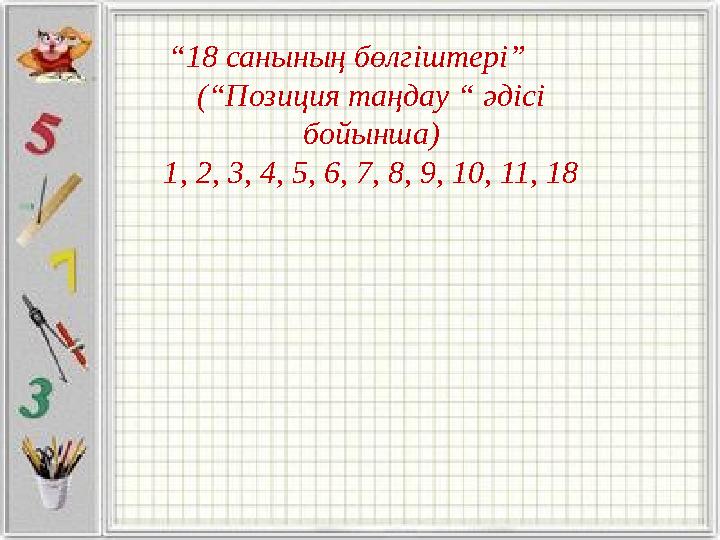 “18 санының бөлгіштері” (“Позиция таңдау “ әдісі бойынша) 1, 2, 3, 4, 5, 6, 7, 8, 9, 10, 11, 18