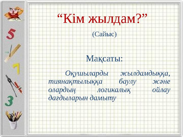 “Кім жылдам?” (Сайыс) Мақсаты: Оқушыларды жылдамдыққа, тиянақтылыққа баулу және олардың логикалық ойлау дағдыларын дамыту