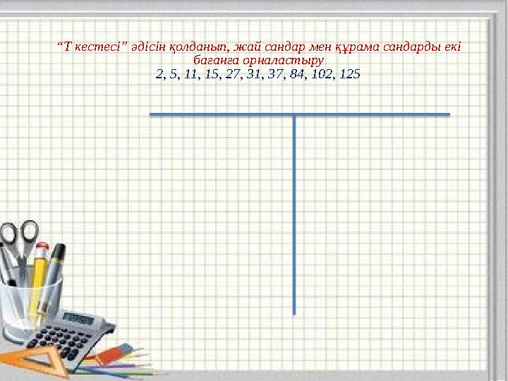 “Т кестесі” әдісін қолданып, жай сандар мен құрама сандарды екі бағанға орналастыру 2, 5, 11, 15, 27, 31, 37, 84, 102, 125