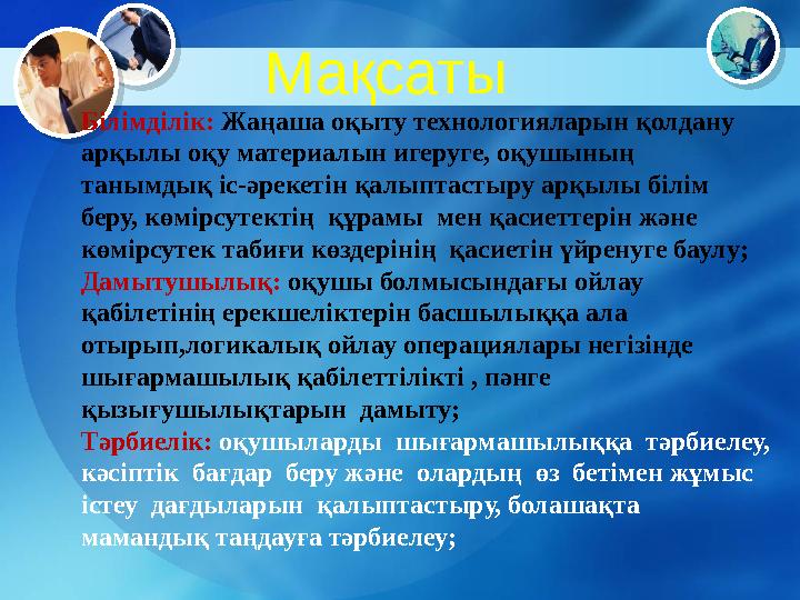 Білімділік: Жаңаша оқыту технологияларын қолдану арқылы оқу материалын игеруге, оқушының танымдық іс-әрекетін қалыптастыру ар