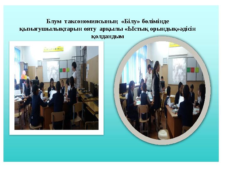 Блум таксономиясының «Білу» бөлімінде қызығушылықтарын ояту арқылы «Ыстық орындық»әдісін қолдандым