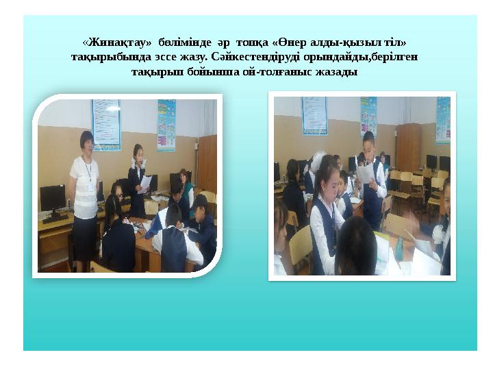 «Жинақтау» бөлімінде әр топқа «Өнер алды-қызыл тіл» тақырыбында эссе жазу. Сәйкестендіруді орындайды,берілген тақырып бойын