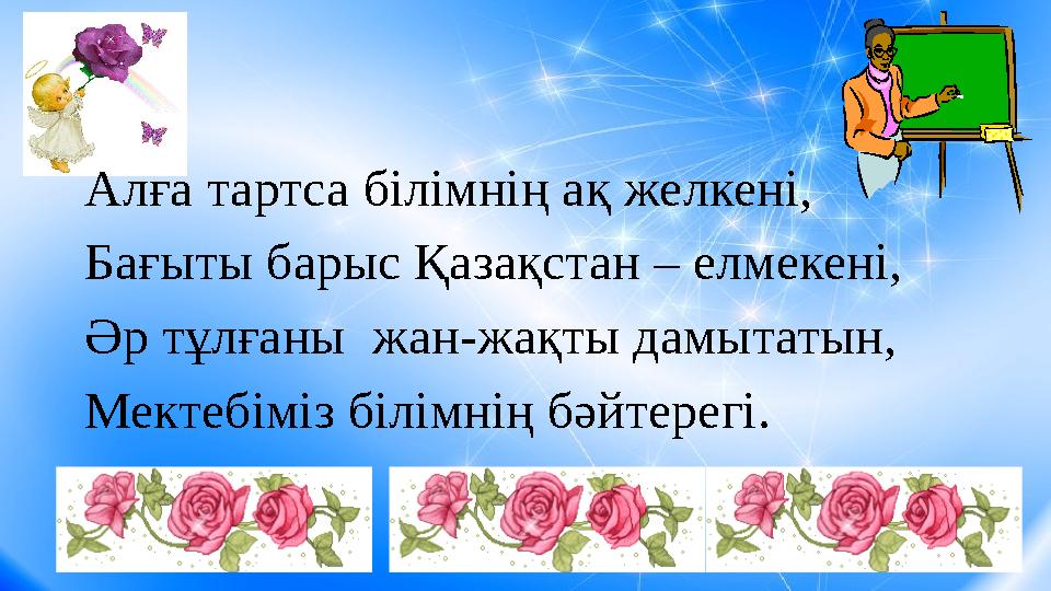 Алға тартса білімнің ақ желкені, Бағыты барыс Қазақстан – елмекені, Әр тұлғаны жан-жақты дамытатын, Мектебіміз білімнің бәйтере