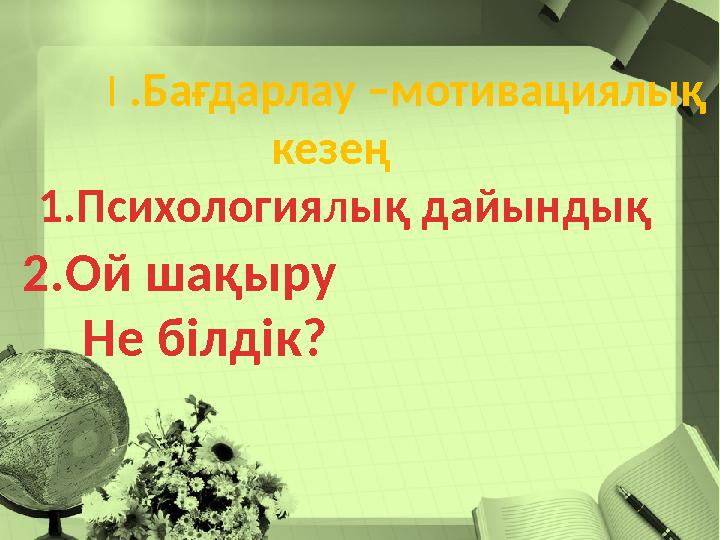 I .Бағдарлау –мотивациялық кезең 1 .Психология л ық дайындық 2.Ой шақыру Не білдік?