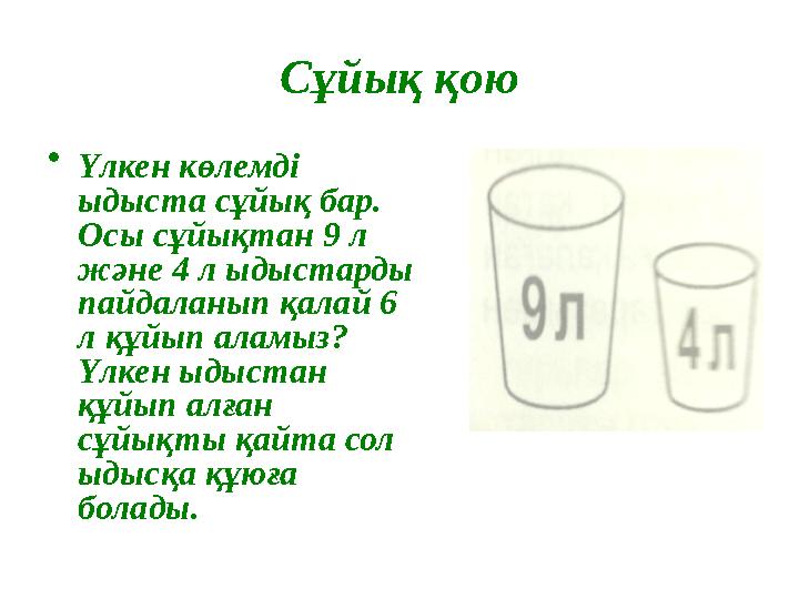 Сұйық қою • Үлкен көлемді ыдыста сұйық бар. Осы сұйықтан 9 л және 4 л ыдыстарды пайдаланып қалай 6 л құйып аламыз? Үлкен ы