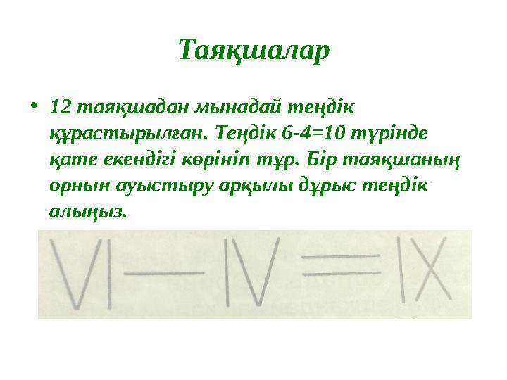 Таяқшалар • 12 таяқшадан мынадай теңдік құрастырылған. Теңдік 6-4 =10 түрінде қате екендігі көрініп тұр. Бір таяқшаның орнын