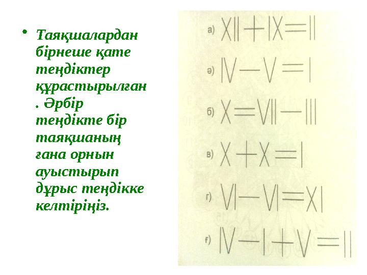 • Таяқшалардан бірнеше қате теңдіктер құрастырылған . Әрбір теңдікте бір таяқшаның ғана орнын ауыстырып дұрыс теңдікке