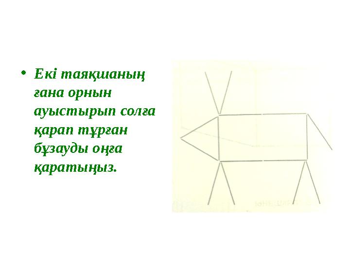 • Екі таяқшаның ғана орнын ауыстырып солға қарап тұрған бұзауды оңға қаратыңыз.