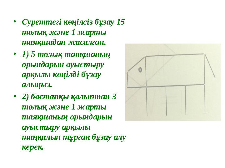 • Суреттегі көңілсіз бұзау 15 толық және 1 жарты таяқшадан жасалған. • 1) 5 толық таяқшаның орындарын ауыстыру арқылы көңіл