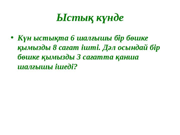 Ыстық күнде • Күн ыстықта 6 шалғышы бір бөшке қымызды 8 сағат ішті. Дәл осындай бір бөшке қымызды 3 сағатта қанша шалғышы іше