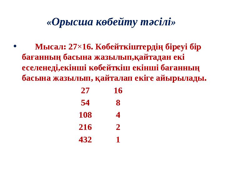 « Орысша көбейту тәсілі » • Мысал: 27×16. Көбейткіштердің біреуі бір бағанның басына жазылып,қайтадан екі еселенеді,ек