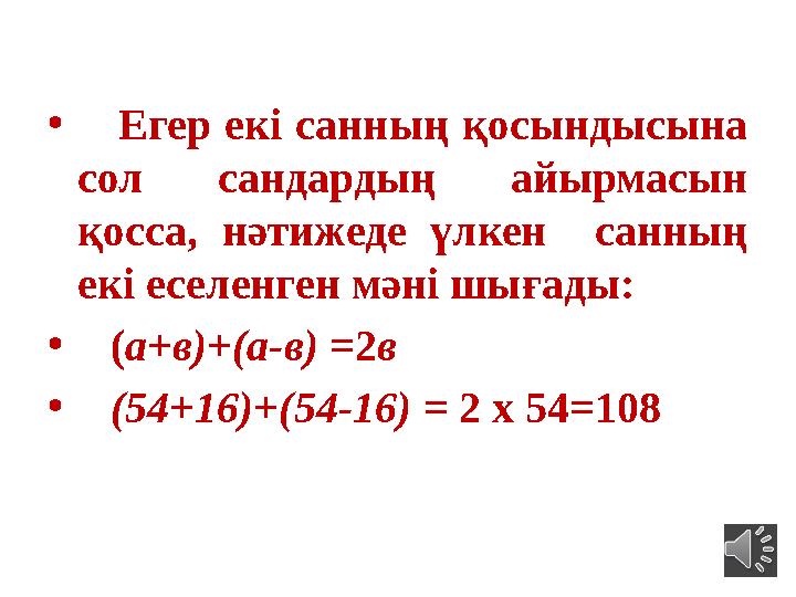 • Егер екі санның қосындысына сол сандардың айырмасын қосса, нәтижеде үлкен санның екі еселенген мәні шығады: