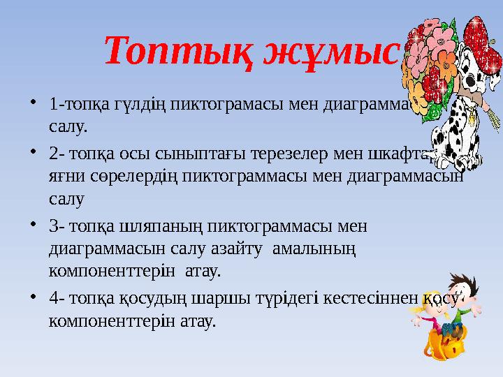Топтық жұмыс •1-топқа гүлдің пиктограмасы мен диаграммасын салу. •2- топқа осы сыныптағы терезелер мен шкафтар яғни сөрелердің