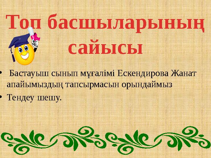 •Бастауыш сынып мұғалімі Ескендирова Жанат апайымыздың тапсырмасын орындаймыз. •Тендеу шешу. • Бастауыш сынып мұғалімі Ескенд