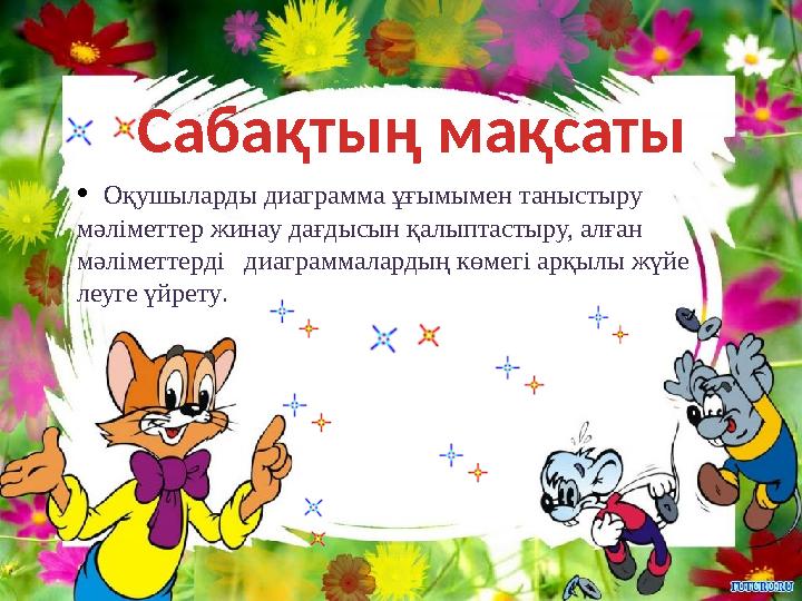 Сабақтың мақсаты: Сабақтың мақсаты • Оқушыларды диаграмма ұғымымен таныстыру мәліметтер жинау дағдысын қалыптастыру, алған мәл
