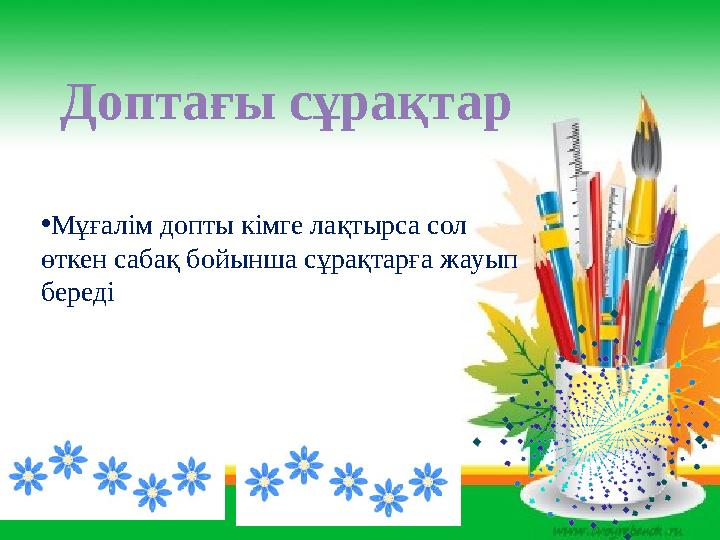 Доптағы сұрақтар •Мұғалім допты кімге лақтырса сол өткен сабақ бойынша сұрақтарға жауып береді