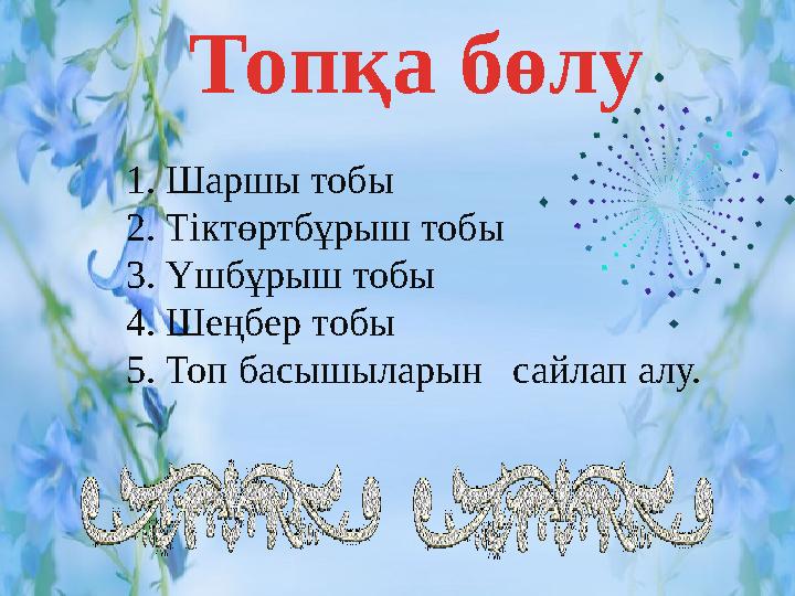 Топқа бөлу 1. Шаршы тобы 2. Тіктөртбұрыш тобы 3. Үшбұрыш тобы 4. Шеңбер тобы 5. Топ басышыларын сайлап алу.