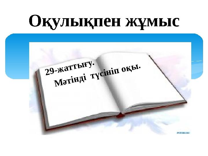 О қулықпен жұмыс 2 9 - ж а т т ы ғ у . М ә т ін д і т ү с ін іп о қ ы .