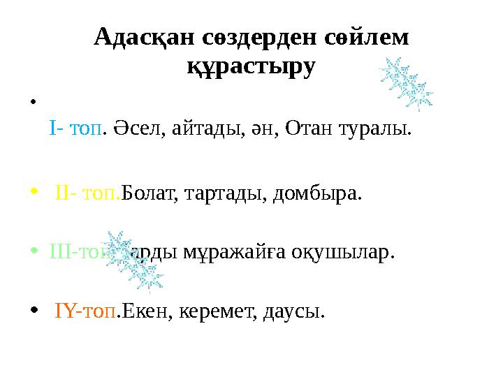 Адасқан сөздерден сөйлем құрастыру • I- топ . Әсел, айтады, ән, Отан туралы. • II- топ. Болат, тартады, домбыра. • III- то