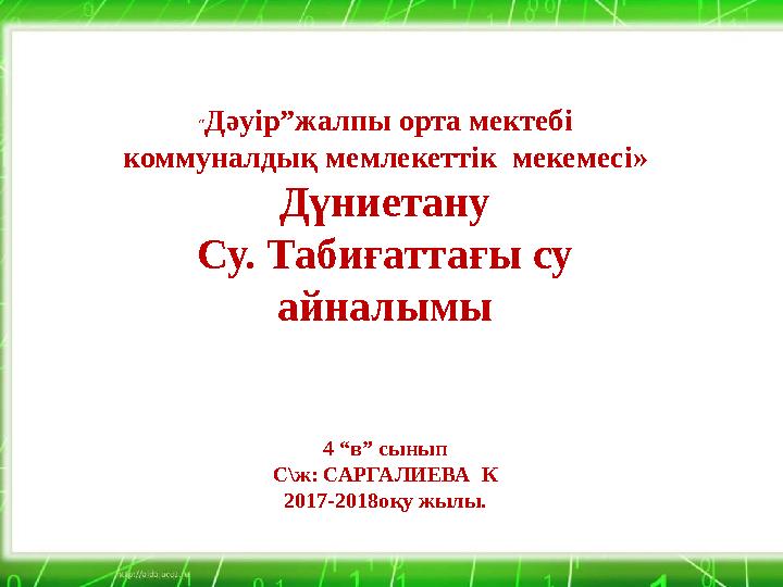 “ Дәуір”жалпы орта мектеб і коммуналдық мемлекеттік мекемесі» Дүниетану Су. Табиғаттағы су айналымы 4 “в” сынып С\ж: САРГАЛИЕ