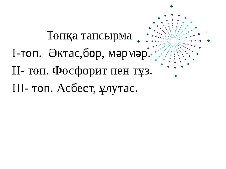 Топқа тапсырма I- топ. Әктас,бор, мәрмәр . II- топ . Фосфорит пен тұз. III- топ. Асбест, ұлутас.