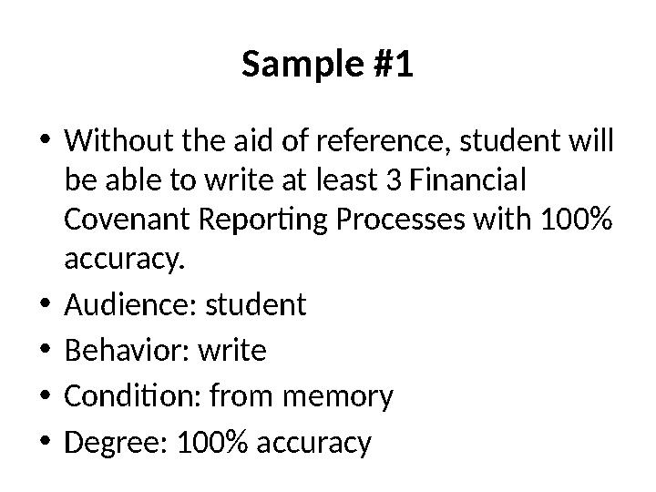 Sample #1 • Without the aid of reference, student will be able to write at least 3 Financial Covenant Reporting Processes with