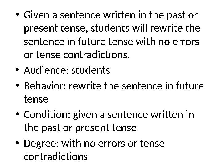 • Given a sentence written in the past or present tense, students will rewrite the sentence in future tense with no errors or