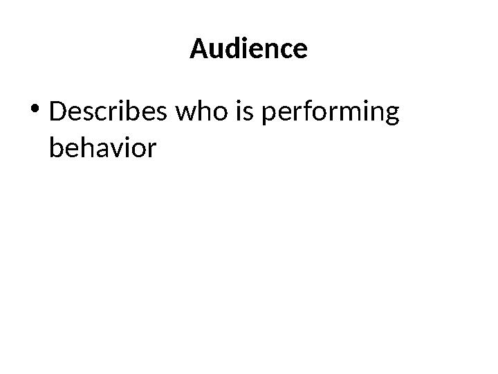 Audience • Describes who is performing behavior