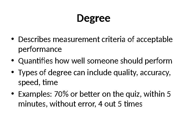 Degree • Describes measurement criteria of acceptable performance • Quantifies how well someone should perform • Types of degre