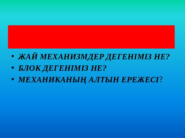 ҮЙ ЖҰМЫСЫ •ЖАЙ МЕХАНИЗМДЕР ДЕГЕНІМІЗ НЕ? •БЛОК ДЕГЕНІМІЗ НЕ? •МЕХАНИКАНЫҢ АЛТЫН ЕРЕЖЕСІ ?