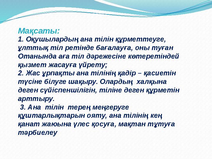 1. Оқушылардың ана тілін құрметтеуге, ұлттық тіл ретінде бағалауға, оны туған Отанында аға тіл дәрежесіне көтеретіндей қызмет