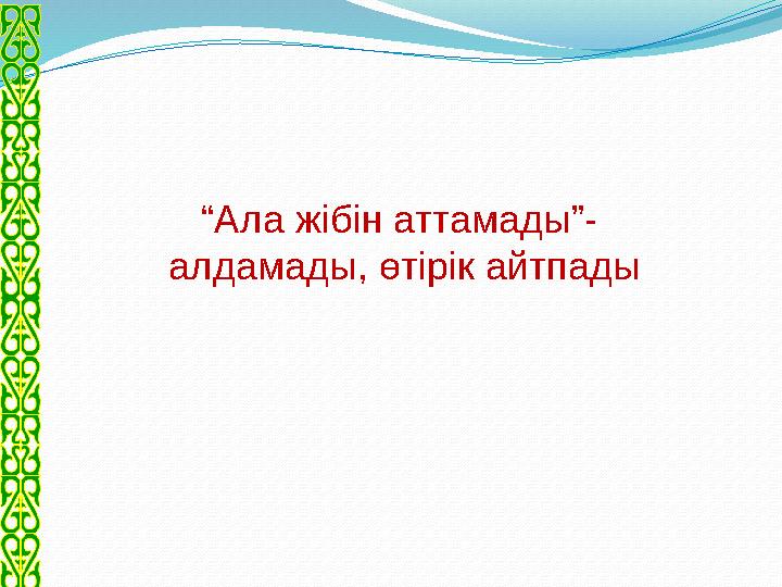 “ Ала жібін аттамады”- алдамады, өтірік айтпады