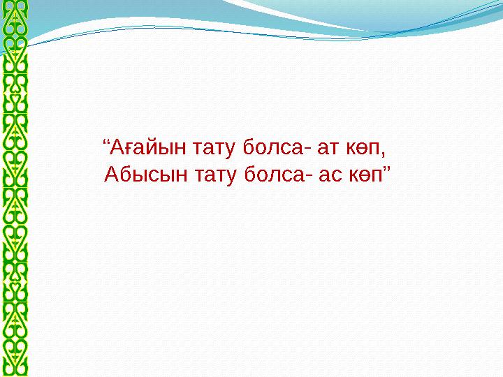 “ Ағайын тату болса- ат көп, Абысын тату болса- ас көп”