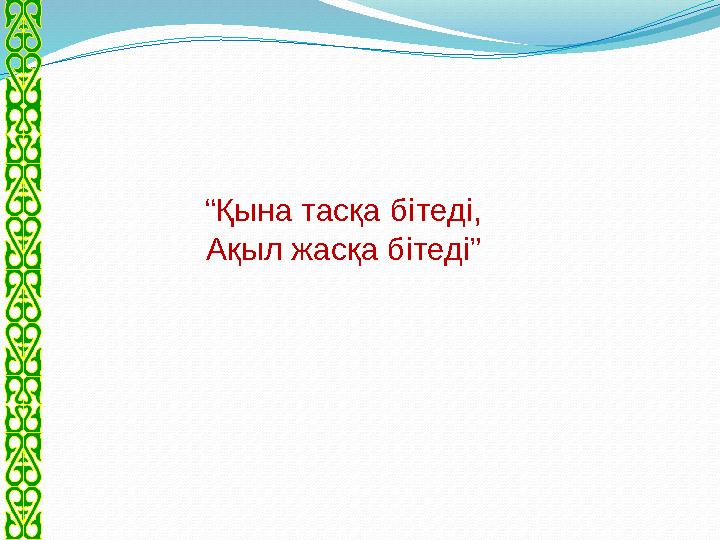 “ Қына тасқа бітеді, Ақыл жасқа бітеді”