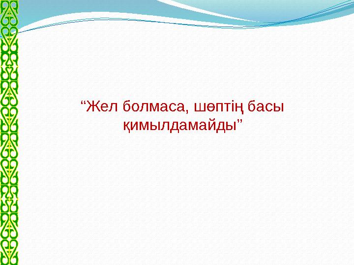 “ Жел болмаса, шөптің басы қимылдамайды”