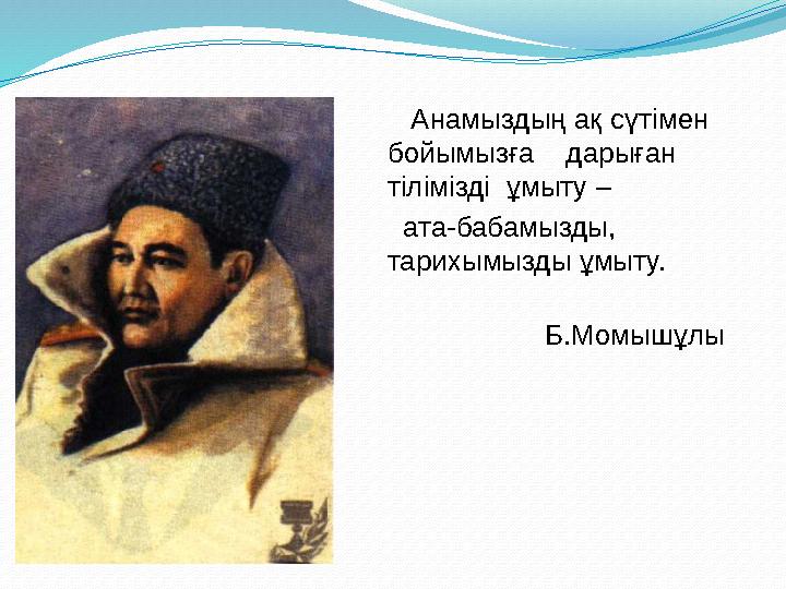 Анамыздың ақ сүтімен бойымызға дарыған тілімізді ұмыту – ата-бабамызды, тарихымызды ұмыту.