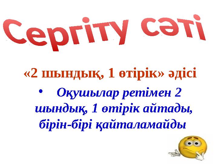 «2 шындық, 1 өтірік» әдісі • Оқушылар ретімен 2 шындық, 1 өтірік айтады, бірін-бірі қайталамайды