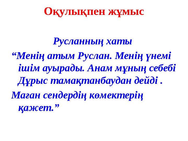 Оқулықпен жұмыс Русланны ң хаты “ Менің атым Руслан. Менің үнемі ішім ауырады. Анам мұның себебі Дұрыс тамақт