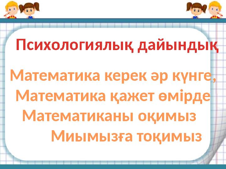 Психологиялық дайындық Математика керек әр күнге, Математика қажет өмірде Математиканы оқимыз М