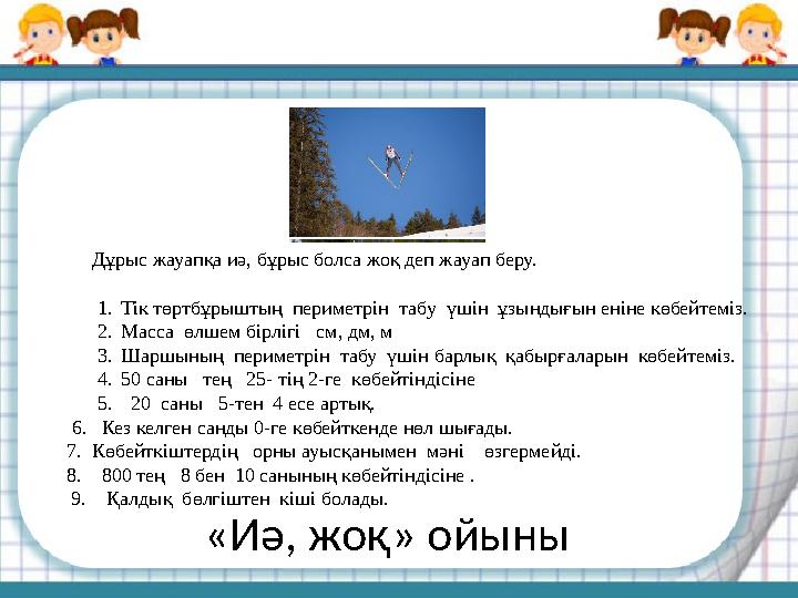 «Иә, жоқ» ойыны Дұрыс жауапқа иә, бұрыс болса жоқ деп жауап беру. 1. Тік төртбұрыштың периметрін табу үшін